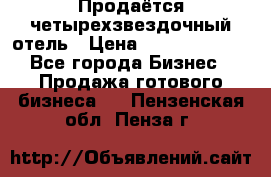 Продаётся четырехзвездочный отель › Цена ­ 250 000 000 - Все города Бизнес » Продажа готового бизнеса   . Пензенская обл.,Пенза г.